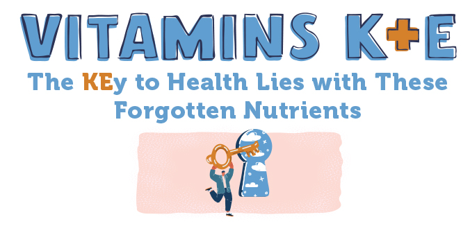 Vitamins K + E: The KEy to Health Lies with These Forgotten Nutrient